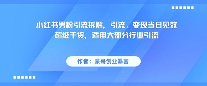 小红书男粉引流拆解，引流、变现当日见效超级干货，适用大部分行业引流-知享知识库