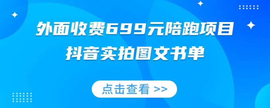 外面收费699元陪跑项目,抖音实拍图文书单,图文带货全攻略-知享知识库