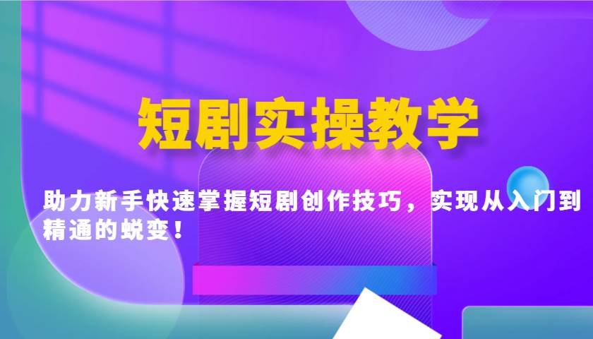 短剧实操教学，助力新手快速掌握短剧创作技巧，实现从入门到精通的蜕变！-知享知识库