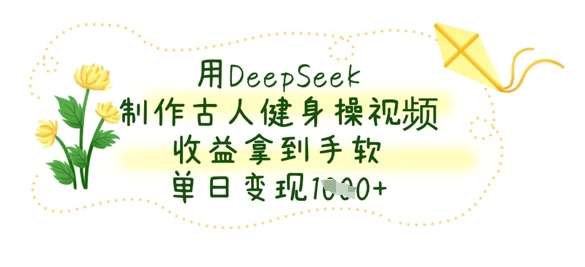 用DeepSeek制作古人健身操视频，收益拿到手软，单日变现数张-知享知识库