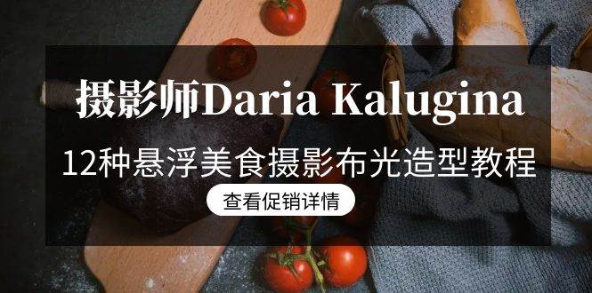 （8900期）摄影师Daria Kalugina 12种悬浮美食摄影布光造型教程-21节课-中文字幕-知享知识库
