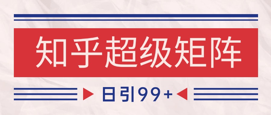知乎超级矩阵玩法引流高质量精准粉SEO覆盖 日变现4000+-知享知识库