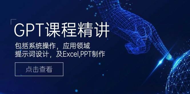 GPT课程精讲，包括系统操作，应用领域，提示词设计，及Excel，PPT制作-知享知识库