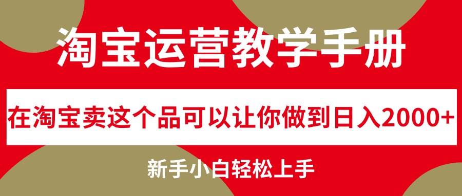淘宝运营教学手册，在淘宝卖这个品可以让你做到日入2000+，新手小白轻…-知享知识库