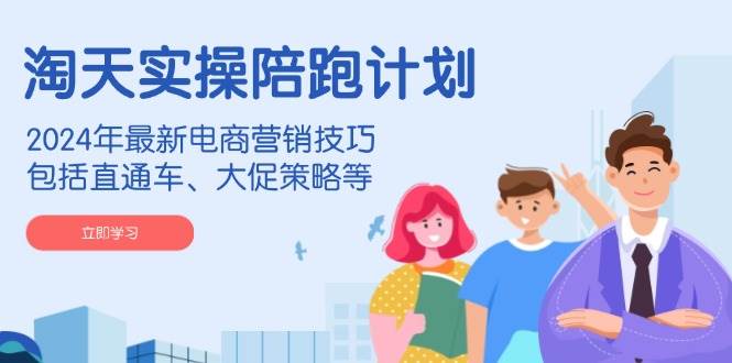 （14008期）淘天实操陪跑计划，2024年最新电商营销技巧，包括直通车、大促策略等-知享知识库