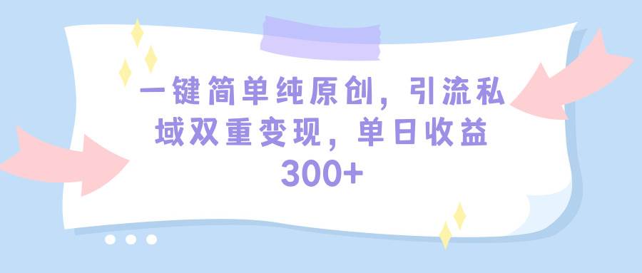 （9472期）一键简单纯原创，引流私域双重变现，单日收益300+（教程+素材）-知享知识库
