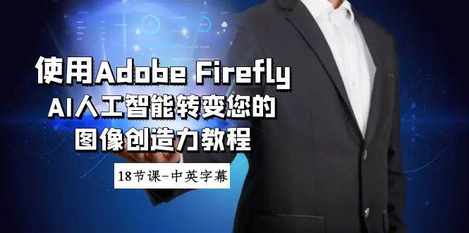 （8869期）使用Adobe Firefly AI人工智能转变您的图像创造力教程-18节课-中英字幕-知享知识库