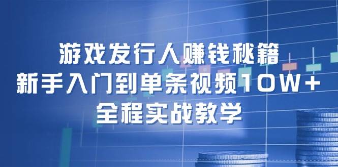 （12336期）游戏发行人赚钱秘籍：新手入门到单条视频10W+，全程实战教学-知享知识库