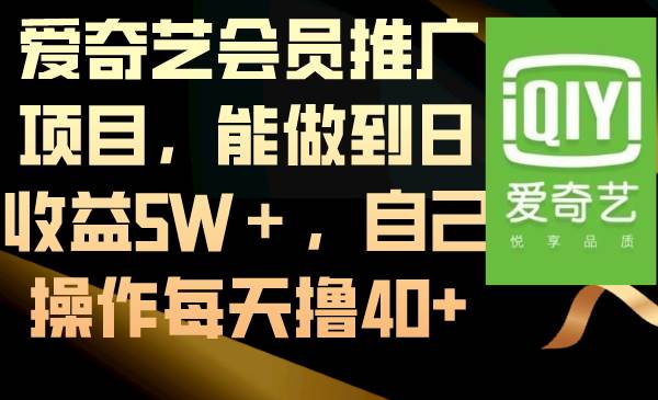 爱奇艺会员推广项目，能做到日收益5W＋，自己操作每天撸40+-知享知识库