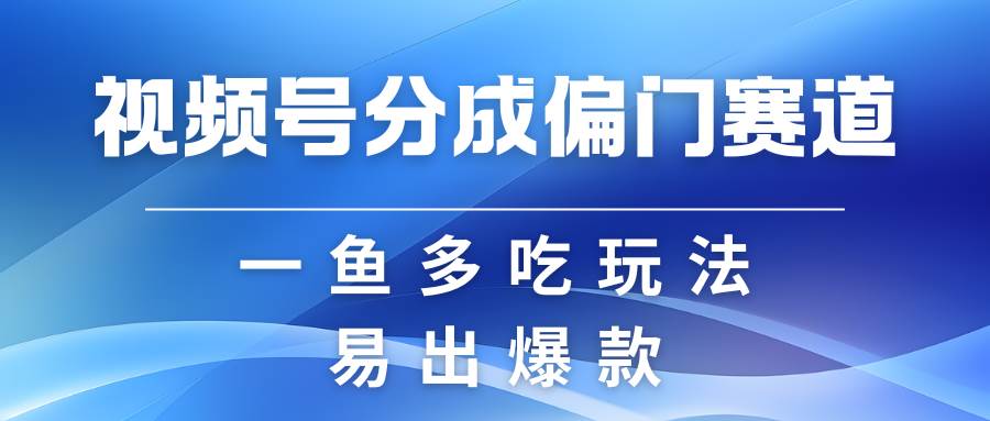 视频号创作者分成计划偏门类目，容易爆流，实拍内容简单易做-知享知识库