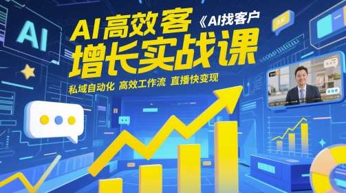 AI高效获客增长实战课，​AI找客户 私域自动化 高效工作流 直播快变现-知享知识库