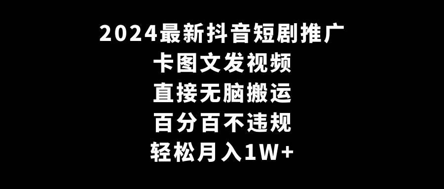 （9047期）2024最新抖音短剧推广，卡图文发视频 直接无脑搬 百分百不违规 轻松月入1W+-知享知识库
