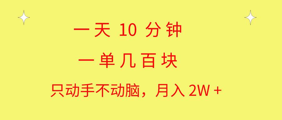 一天10 分钟 一单几百块 简单无脑操作 月入2W+教学-知享知识库