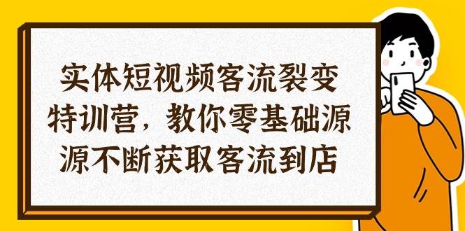 （10904期）实体-短视频客流 裂变特训营，教你0基础源源不断获取客流到店（29节）-知享知识库