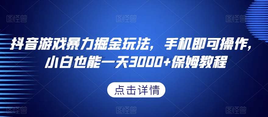 抖音游戏暴力掘金玩法,手机即可操作,小白也能一天3000+保姆教程【揭秘】-知享知识库