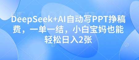 DeepSeek+AI自动写PPT挣稿费，一单一结，小白宝妈也能轻松日入2张-知享知识库