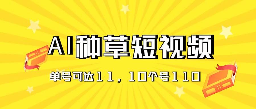 （11324期）AI种草单账号日收益11元（抖音，快手，视频号），10个就是110元-知享知识库