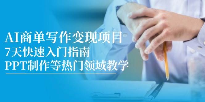 AI商单写作变现项目，7天快速入门指南，PPT制作等热门领域教学-知享知识库