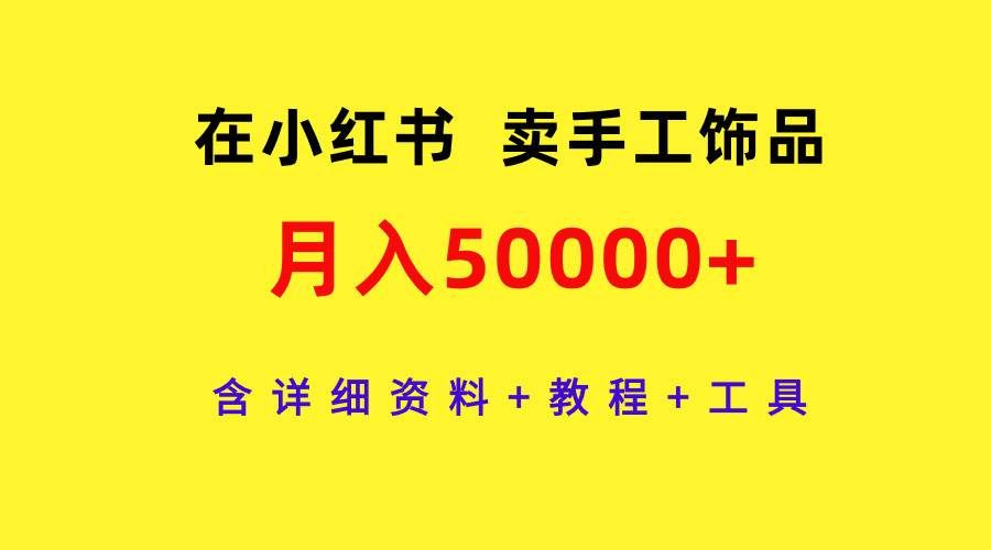 （9585期）在小红书卖手工饰品，月入50000+，含详细资料+教程+工具-知享知识库
