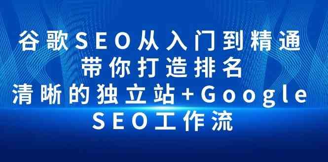 谷歌SEO从入门到精通 带你打造排名 清晰的独立站+Google SEO工作流-知享知识库