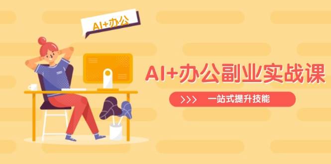 （14535期）AI+办公副业实战课：从Excel到PPT，从行业分析到视频制作，一站式提升技能-知享知识库