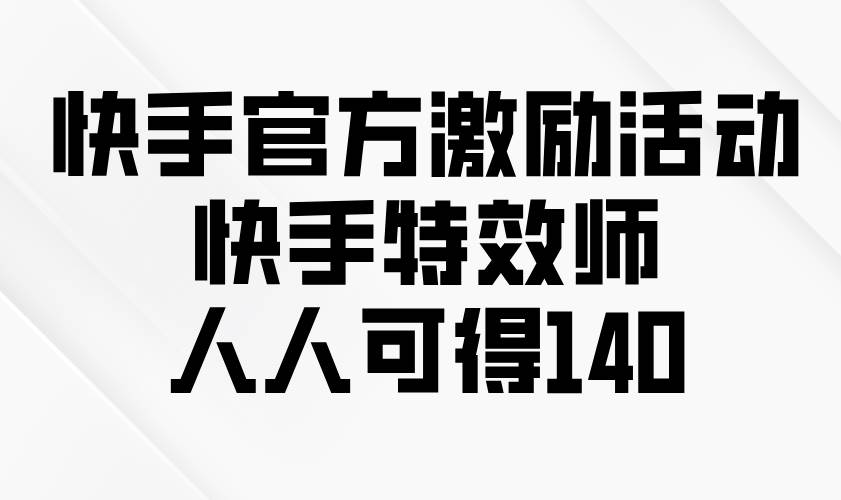 (13903期)快手官方激励活动-快手特效师,人人可得140-知享知识库