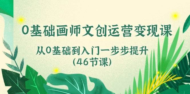 （10781期）0基础画师 文创运营变现课，从0基础到入门一步步提升（46节课）-知享知识库
