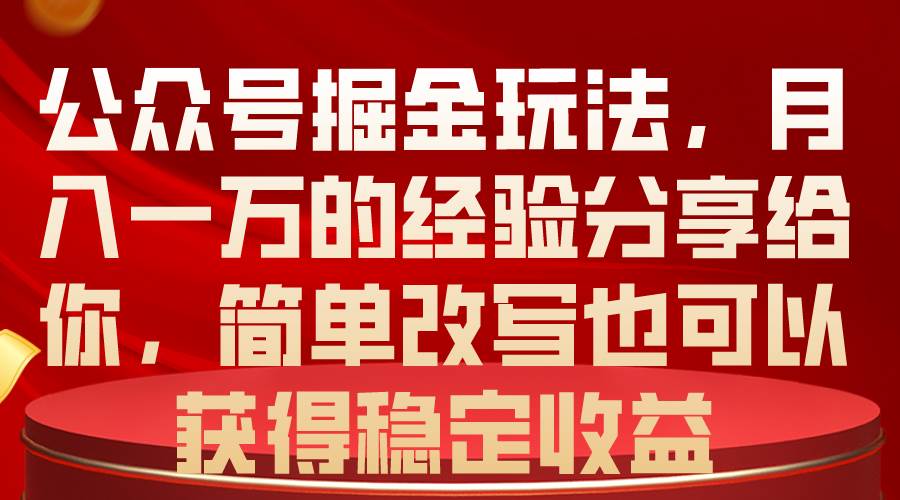 公众号掘金玩法，月入一万的经验分享给你，简单改写也可以获得稳定收益-知享知识库