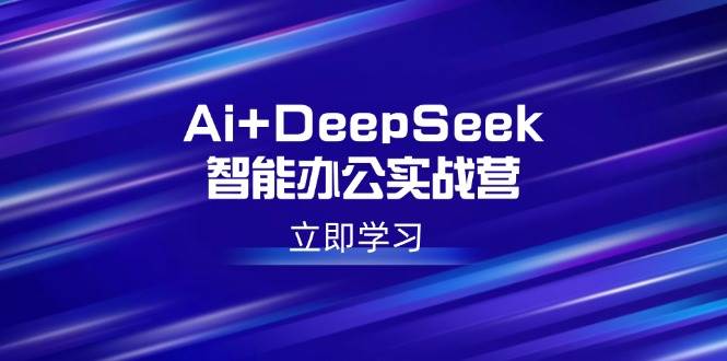 （14291期）Ai+DeepSeek智能办公实战营：解锁AI写作、设计、PPT等高薪技能-知享知识库
