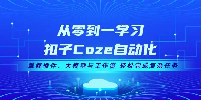 （13278期）从零到一学习扣子Coze自动化，掌握插件、大模型与工作流 轻松完成复杂任务-知享知识库