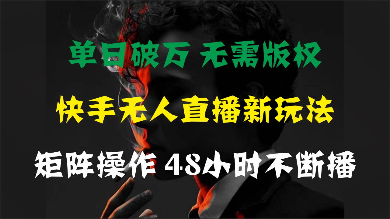 单日破万，快手无人直播新玩法，无需版权，支持矩阵操作，48小时不断播-知享知识库