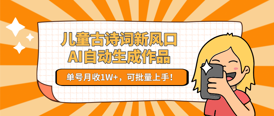 儿童古诗词新风口！AI自动生成作品，单号月收1W+，可批量上手！-知享知识库