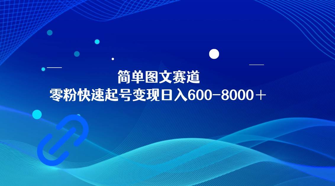 简单图文赛道,零粉快速起号变现日600-8000+,可放大矩阵操作-知享知识库
