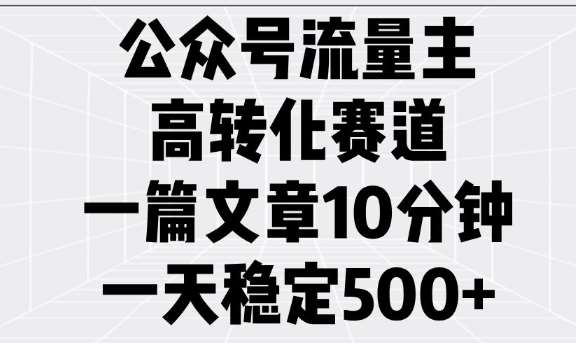 公众号流量主高转化赛道,一篇文章10分钟,一天稳定5张-知享知识库