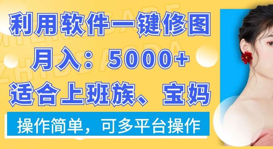 利用软件一键修图月入5000+，适合上班族、宝妈，操作简单，可多平台操作【揭秘】-知享知识库