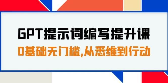(7592期)GPT提示词编写提升课,0基础无门槛,从悉维到行动,30天16个课时-知享知识库