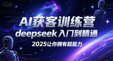 AI获客训练营，deepseek入门到精通，2025让你拥有超能力-知享知识库