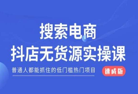 搜索电商抖店无货源必修课，普通人都能抓住的低门槛热门项目【速成版】-知享知识库
