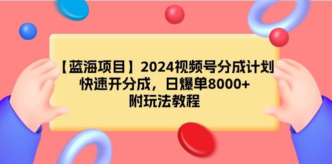 【蓝海项目】2024视频号分成计划,快速开分成,日爆单8000+,附玩法教程-知享知识库