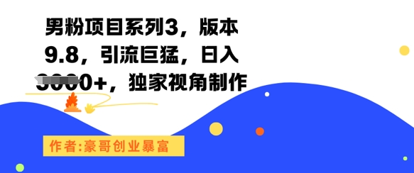 男粉项目系列3，版本9.8，引流巨猛，日入1k+，独家视角制作-知享知识库