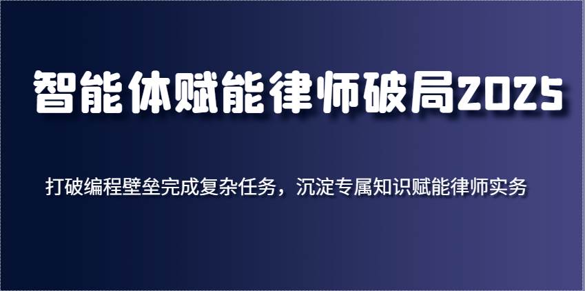 智能体赋能律师破局2025，打破编程壁垒完成复杂任务，沉淀专属知识赋能律师实务-知享知识库