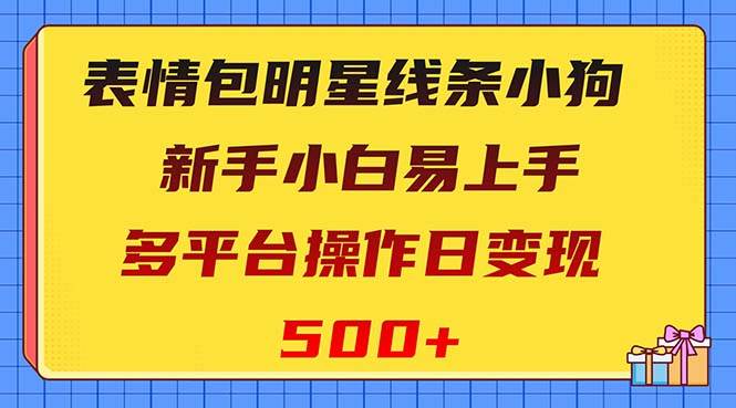 表情包明星线条小狗变现项目，小白易上手多平台操作日变现500+-知享知识库