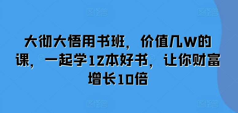 大彻大悟用书班，价值几W的课，一起学12本好书，让你财富增长10倍-知享知识库