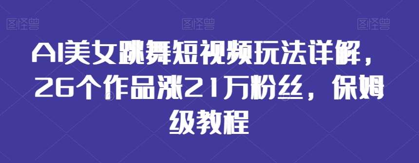 AI美女跳舞短视频玩法详解，26个作品涨21万粉丝，保姆级教程【揭秘】-知享知识库