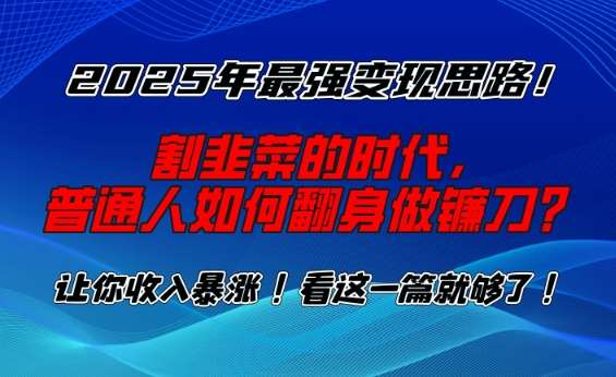 2025年最强变现思路，割韭菜的时代， 普通人如何翻身做镰刀？【揭秘】-知享知识库