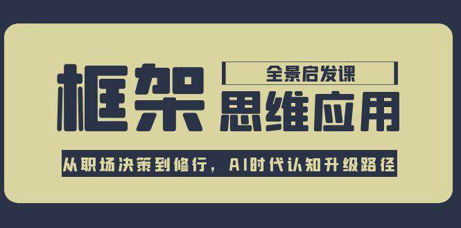 框架思维应用全景课，从职场决策到修行，AI时代认知升级路径-知享知识库