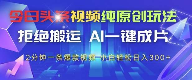 今日头条视频纯原创玩法，拒绝搬运，AI一键成片， 2分钟一条爆款视频，小白也能轻松日入3张+【揭秘】-知享知识库