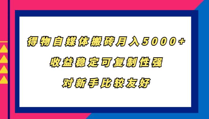 得物自媒体搬砖,月入5000+,收益稳定可复制性强,对新手比较友好-知享知识库