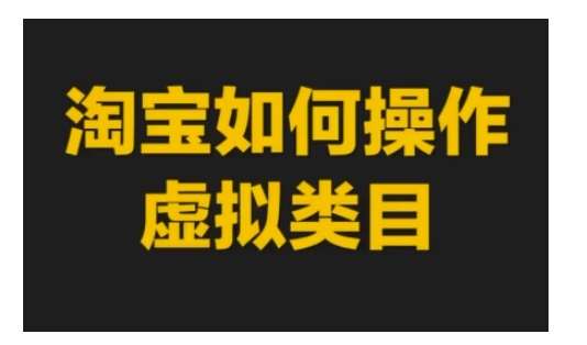 淘宝如何操作虚拟类目，淘宝虚拟类目玩法实操教程-知享知识库