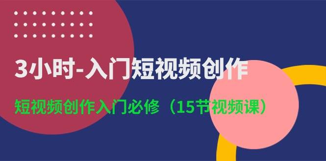 （10715期）3小时-入门短视频创作：短视频创作入门必修（15节视频课）-知享知识库